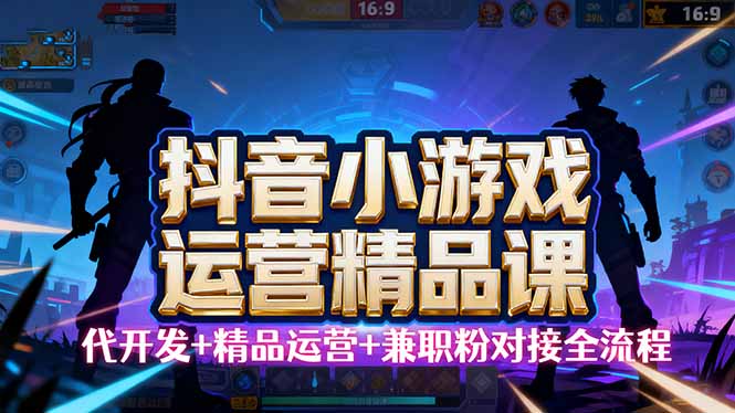 【抖音小游戏精品运营课】小白也可以操作，从0开始学小游戏运营，操作…-龙腾资源站