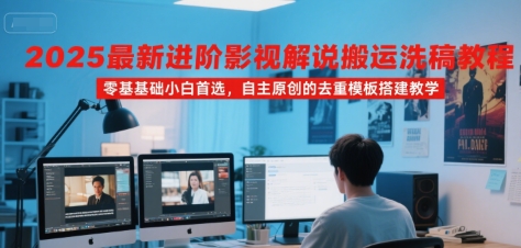 2025最新进阶影视解说搬运洗稿教程，零基础小白首选，自主原创的去重模板搭建教学|龙腾资源站