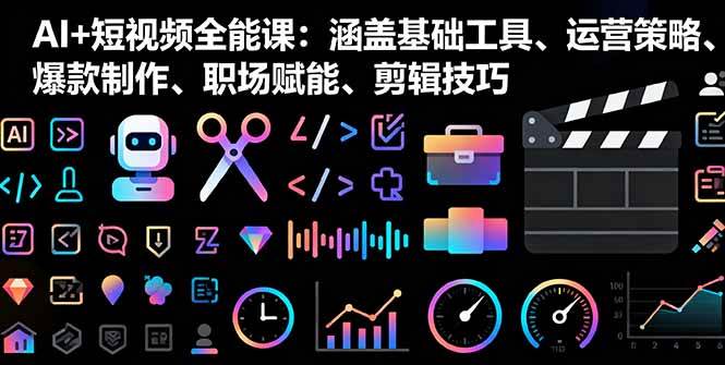 （16182期）AI+短视频全能课：涵盖基础工具、运营策略、爆款制作、职场赋能、剪辑技巧-龙腾资源站