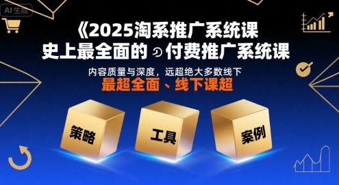 2025淘系推广系统课，史上最全面的付费推广系统课，内容质量与深度，远超绝大多数线下课|龙腾资源站