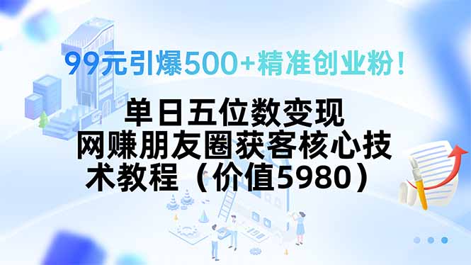 99元引爆500+精准创业粉!单日五位数变现,网赚朋友圈获客核心技术教程…-龙腾资源站