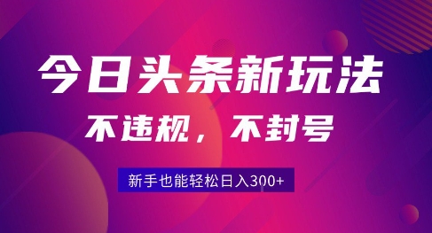 2025今日头条原创玩法5.0，不违规不封号，零门槛新手跟着做也能日入3张+|龙腾资源站