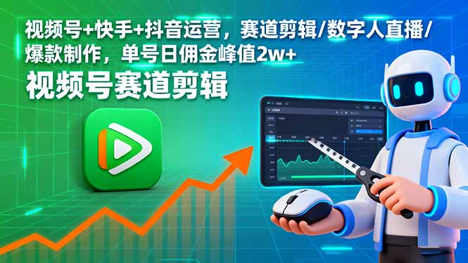 视频号+快手+抖音运营，赛道剪辑/数字人直播/爆款制作，单号日佣金峰值2w+-龙腾资源站