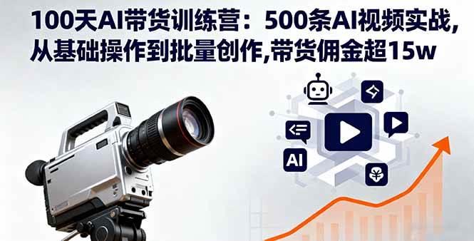 （16165期）100天AI带货训练营：500条AI视频实战,从基础操作到批量创作,带货佣金超15w-龙腾资源站