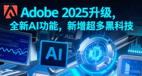 Adobe 2025升级，全新AI功能，新增超多黑科技|龙腾资源站