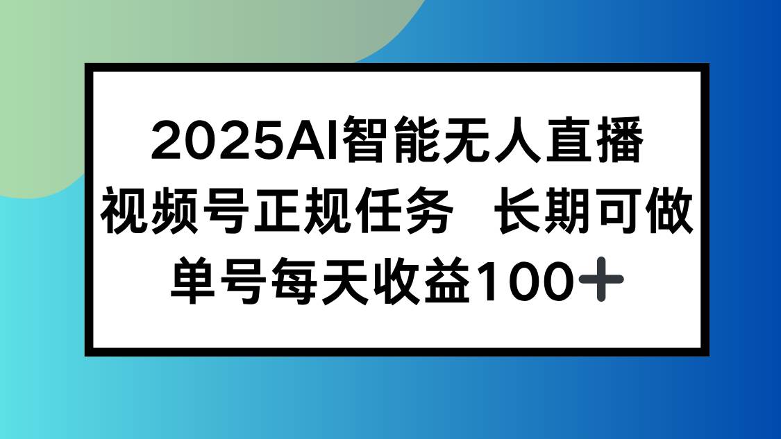 （15573期）2025AI智能无人直播新玩法，视频号长期稳定任务，单日平均收益100+|龙腾资源站