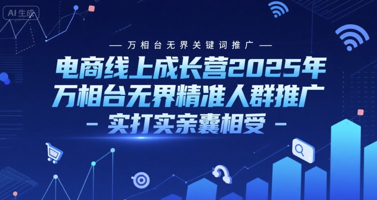 电商线上成长营2025年，万相台无界关键词推广-万相台无界精准人群推广-实打实亲囊相受|龙腾资源站
