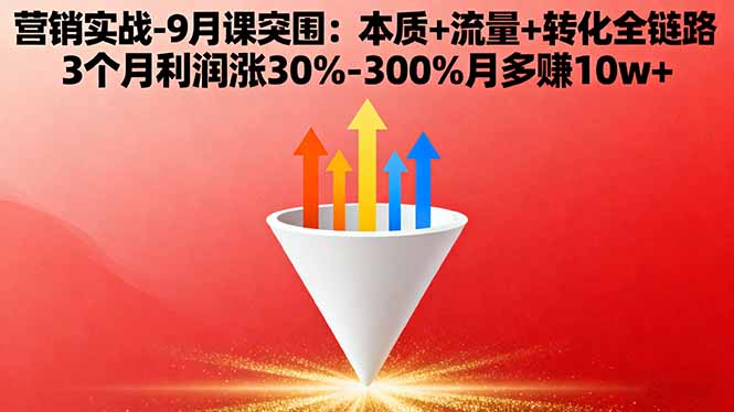 营销实战-9月突围课:本质+流量+转化全链路 3个月利润涨30%-300%月多赚10w+-龙腾资源站