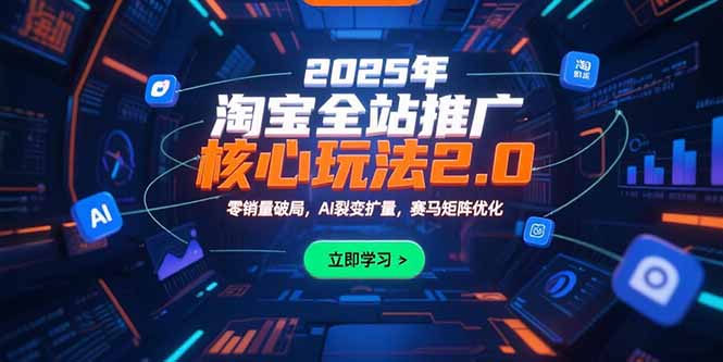 2025年淘宝全站推广核心玩法2.0：零销量破局，AI裂变扩量，赛马矩阵优化-龙腾资源站