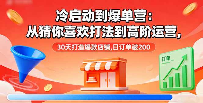 （16177期）冷启动到爆单营：从猜你喜欢打法到高阶运营,30天打造爆款店铺,日订单破200-龙腾资源站