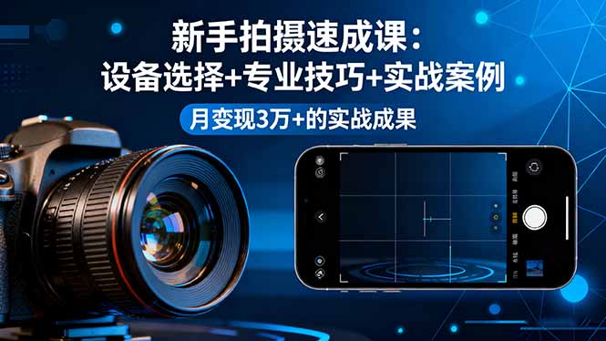 新手拍摄速成课，设备选择+专业技巧+实战案例，月变现3万+的实战成果-龙腾资源站