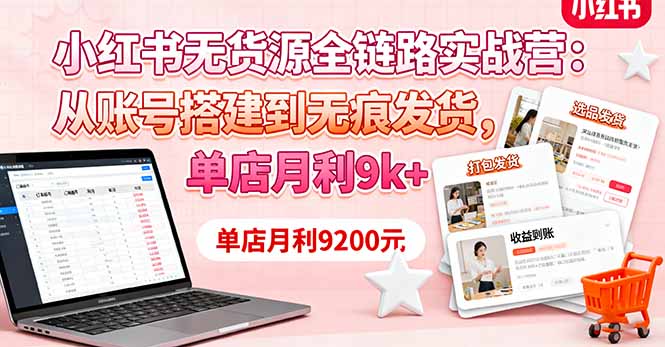 小红书无货源全链路实战营:从账号搭建到无痕发货,单店月利9k+-龙腾资源站
