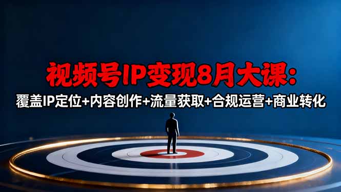 视频号IP变现8月大课，覆盖IP定位+内容创作+流量获取+合规运营+商业转化-龙腾资源站