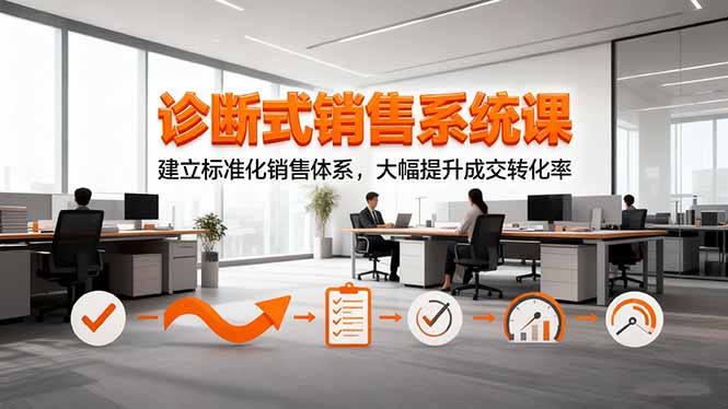 诊断式销售系统课，建立标准化销售体系，大幅提升成交转化率-龙腾资源站