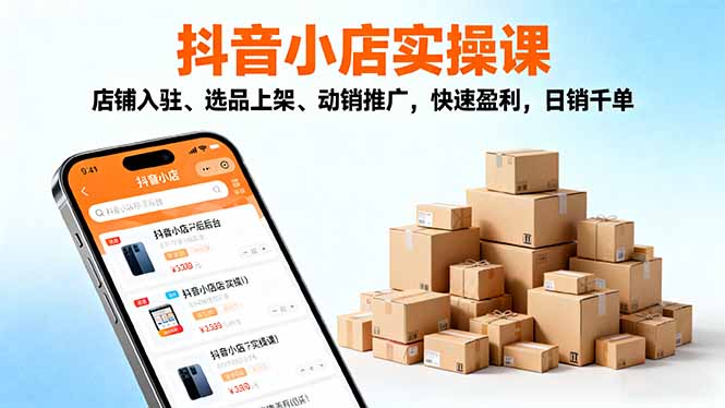 2025抖音小店实操课,店铺入驻、选品上架、动销推广,快速盈利,日销千单-龙腾资源站