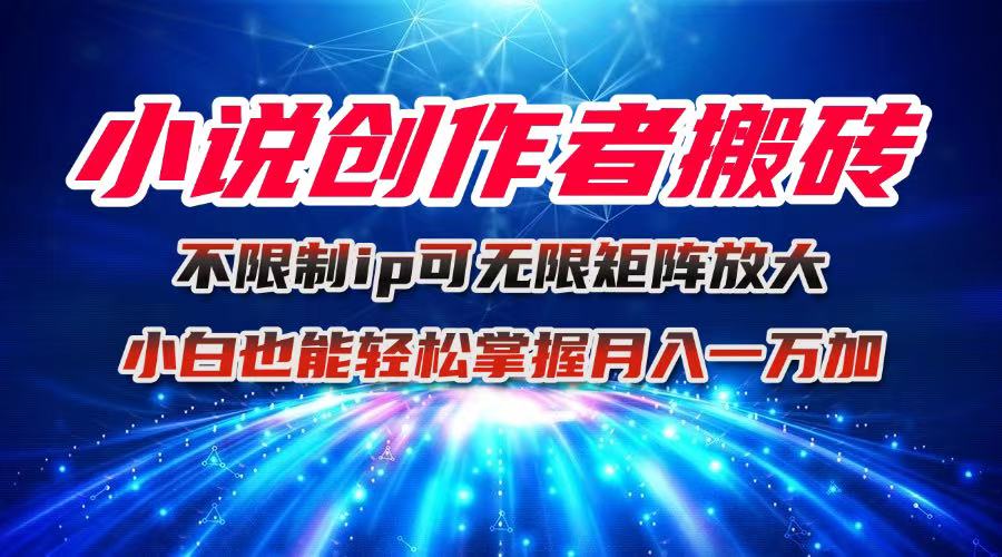 小说创作者搬砖玩法，不限制IP简单无脑 可矩阵无限放大小白也能实现轻…-龙腾资源站