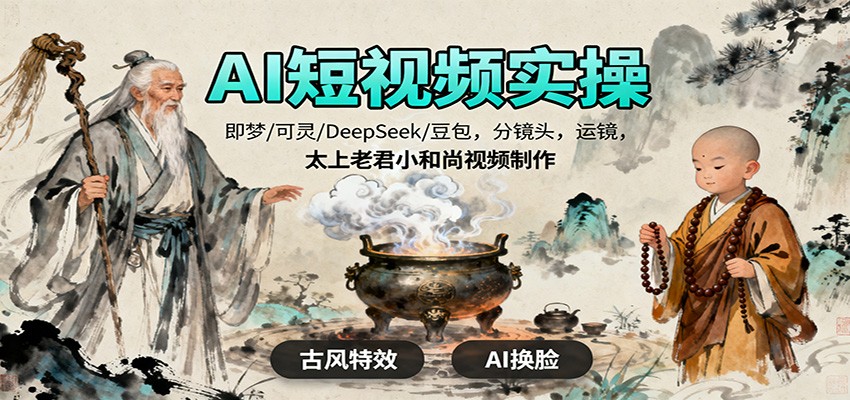 AI短视频实操，即梦/可灵/DeepSeek/豆包，分镜头，运镜，太上老君小和尚视频制作-龙腾资源站