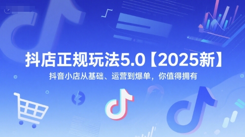 抖店正规玩法5.0【2025新】抖音小店从基础、运营到爆单，你值得拥有|龙腾资源站