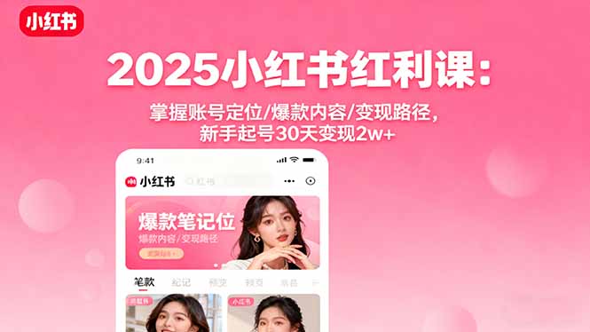 2025小红书红利课：掌握账号定位/爆款内容/变现路径，新手起号30天变现2w+-龙腾资源站