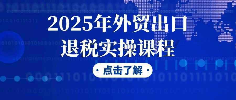 2025年外贸出口退税实操课程-龙腾资源站